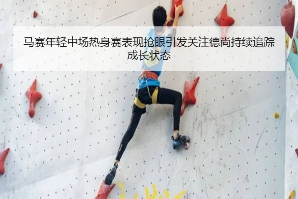 马赛年轻中场热身赛表现抢眼引发关注德尚持续追踪成长状态